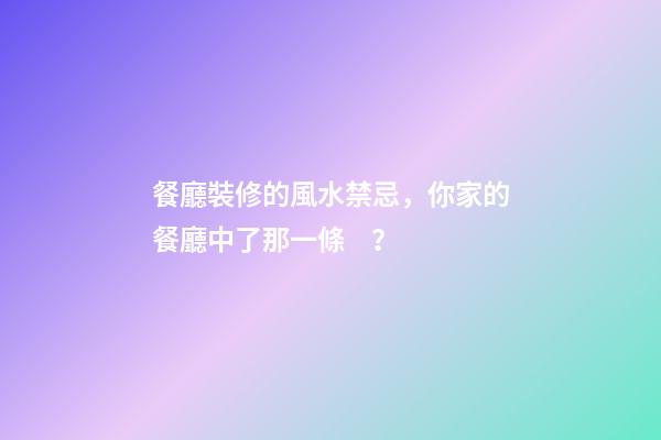 餐廳裝修的風水禁忌，你家的餐廳中了那一條？